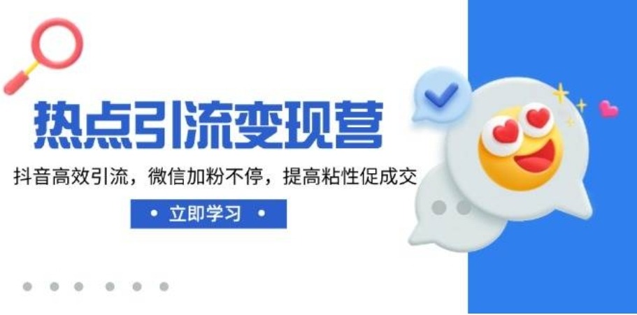 热点引流变现营，抖音高效引流，微信加粉不停，提高粘性促成交-6116资源网
