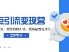热点引流变现营，抖音高效引流，微信加粉不停，提高粘性促成交-6116资源网